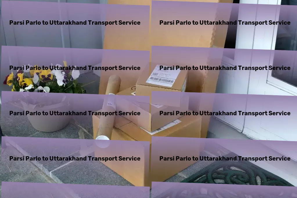 Parsi Parlo to Uttarakhand Transport Empowering businesses with comprehensive logistic services in India! - Online cargo booking